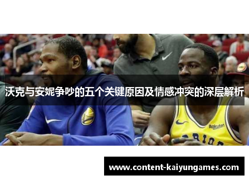 沃克与安妮争吵的五个关键原因及情感冲突的深层解析