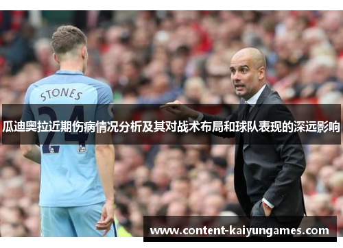瓜迪奥拉近期伤病情况分析及其对战术布局和球队表现的深远影响