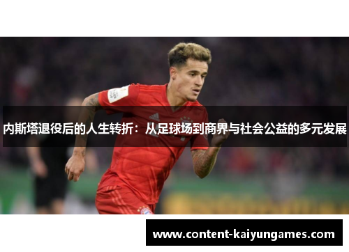 内斯塔退役后的人生转折：从足球场到商界与社会公益的多元发展