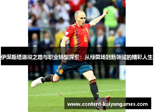 伊涅斯塔退役之路与职业转型探索：从绿茵场到新领域的精彩人生
