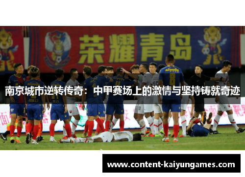 南京城市逆转传奇：中甲赛场上的激情与坚持铸就奇迹