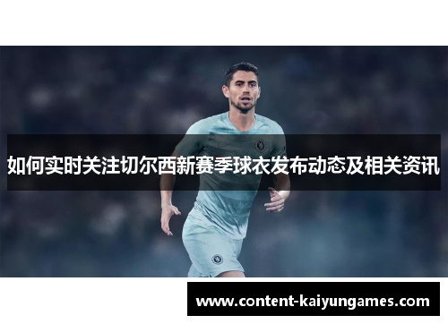如何实时关注切尔西新赛季球衣发布动态及相关资讯