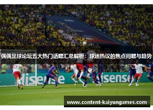 偶偶足球论坛五大热门话题汇总解析：球迷热议的焦点问题与趋势