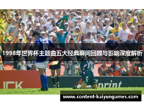 1998年世界杯主题曲五大经典瞬间回顾与影响深度解析