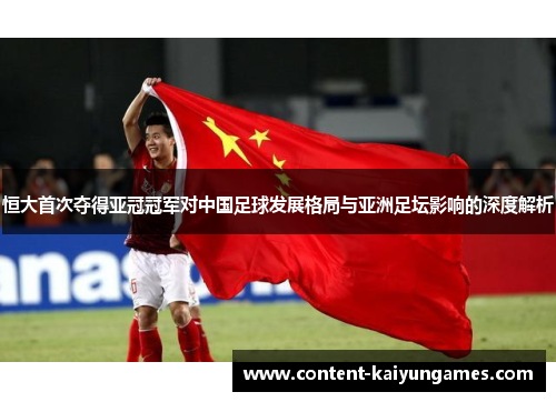 恒大首次夺得亚冠冠军对中国足球发展格局与亚洲足坛影响的深度解析