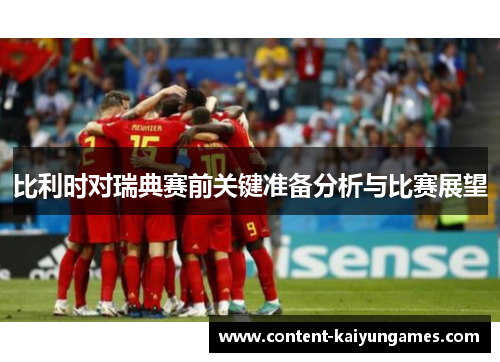 比利时对瑞典赛前关键准备分析与比赛展望