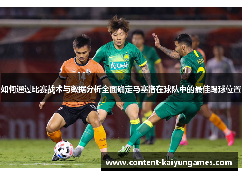 如何通过比赛战术与数据分析全面确定马塞洛在球队中的最佳踢球位置