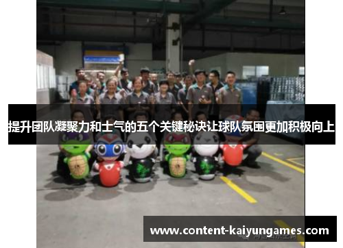 提升团队凝聚力和士气的五个关键秘诀让球队氛围更加积极向上