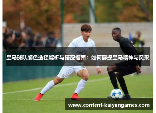 皇马球队颜色选择解析与搭配指南：如何展现皇马精神与风采
