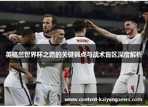 英格兰世界杯之路的关键弱点与战术盲区深度解析