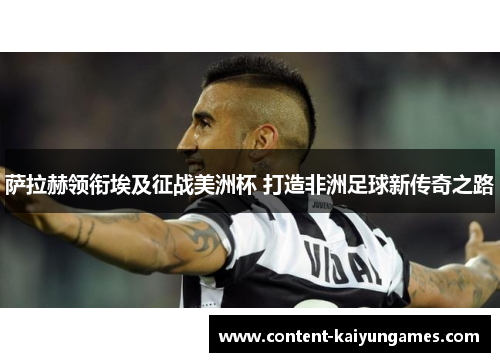 萨拉赫领衔埃及征战美洲杯 打造非洲足球新传奇之路