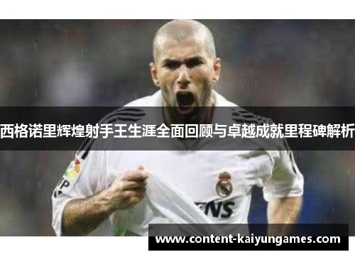 西格诺里辉煌射手王生涯全面回顾与卓越成就里程碑解析