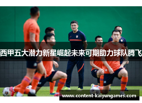 西甲五大潜力新星崛起未来可期助力球队腾飞