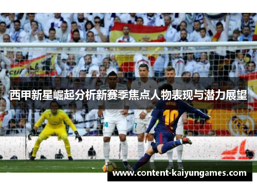 西甲新星崛起分析新赛季焦点人物表现与潜力展望
