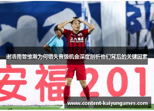 谢浩南曾维瀚为何错失晋级机会深度剖析他们背后的关键因素