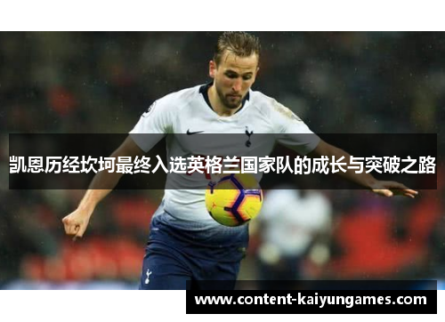 凯恩历经坎坷最终入选英格兰国家队的成长与突破之路