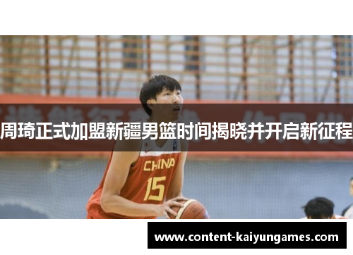 周琦正式加盟新疆男篮时间揭晓并开启新征程