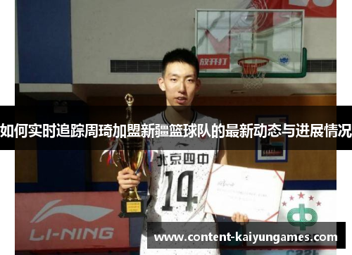 如何实时追踪周琦加盟新疆篮球队的最新动态与进展情况