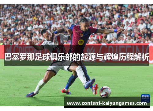巴塞罗那足球俱乐部的起源与辉煌历程解析