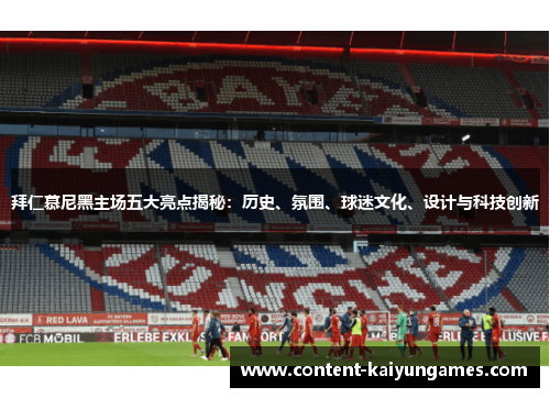 拜仁慕尼黑主场五大亮点揭秘：历史、氛围、球迷文化、设计与科技创新