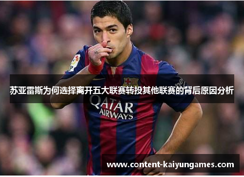 苏亚雷斯为何选择离开五大联赛转投其他联赛的背后原因分析