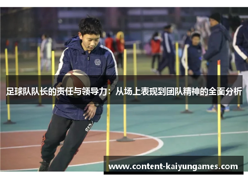 足球队队长的责任与领导力：从场上表现到团队精神的全面分析