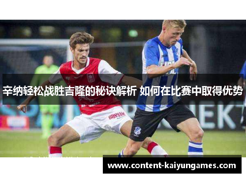 辛纳轻松战胜吉隆的秘诀解析 如何在比赛中取得优势