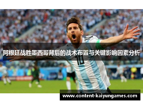 阿根廷战胜墨西哥背后的战术布置与关键影响因素分析