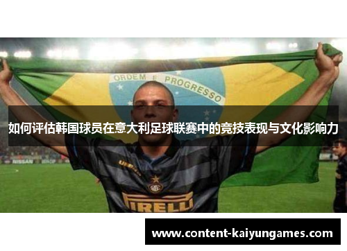 如何评估韩国球员在意大利足球联赛中的竞技表现与文化影响力